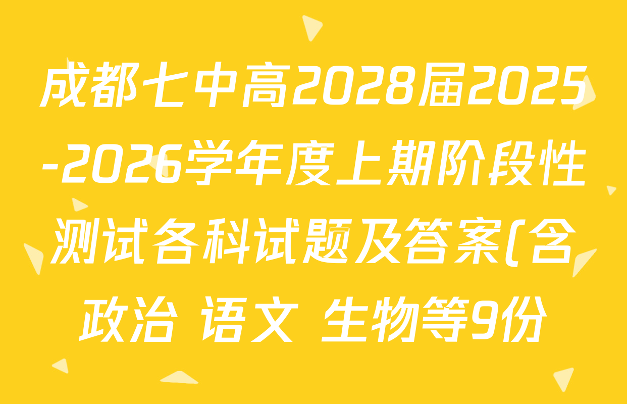 成都七中高2028届2025-2026学年度上期阶段性测试各科试题及答案(含政治 语文 生物等9份) 成都七中高2028届2025-2026学年度上期阶段性测试各科试题及答案(含政治 语文 生物等9份)